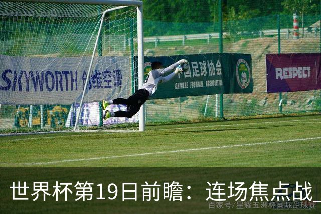 世界杯第19日前瞻：连场焦点战 巴西德国荷兰冲16强