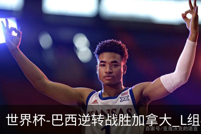 世界杯-巴西逆转战胜加拿大 L组4队同为3胜1负