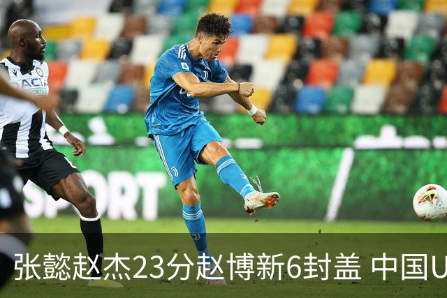张懿赵杰23分赵博新6封盖 中国U17男篮世界杯开门红