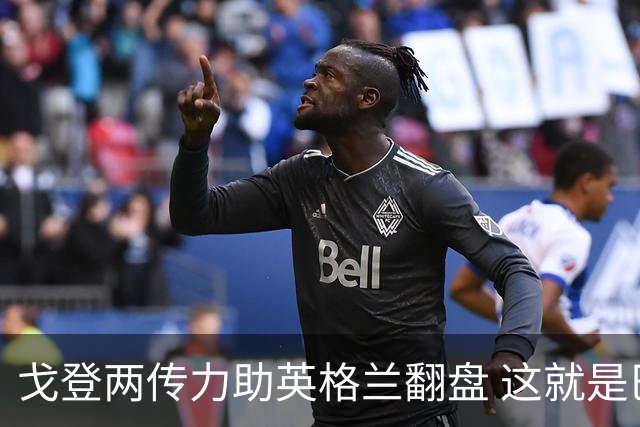 戈登两传力助英格兰翻盘 这就是巴萨为何放弃拉什福德
