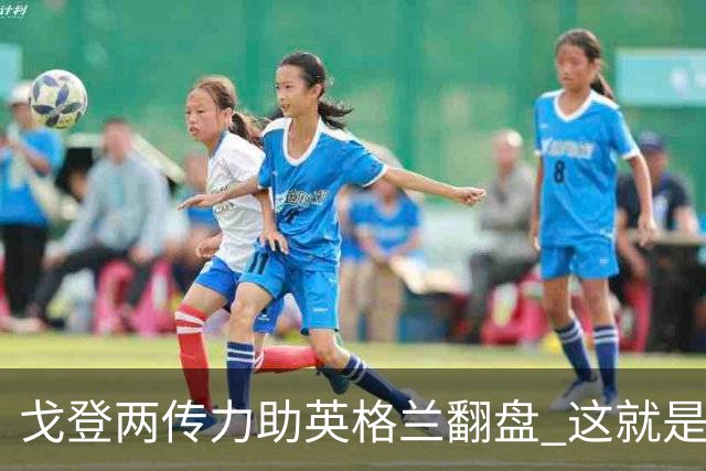 戈登两传力助英格兰翻盘 这就是巴萨为何放弃拉什福德