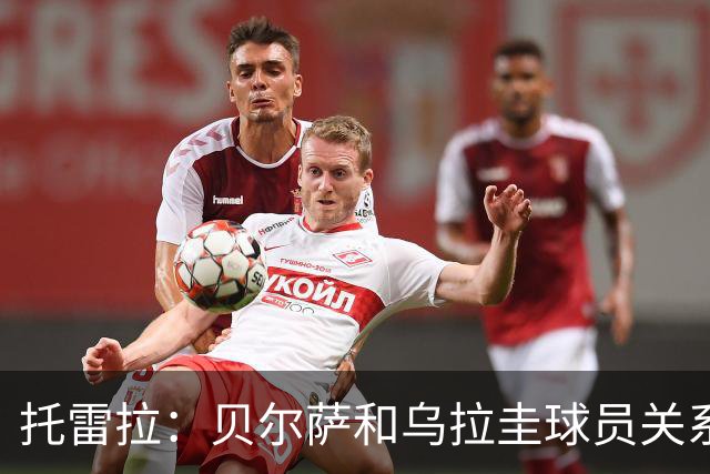 托雷拉：贝尔萨和乌拉圭球员关系不好 不明白为什么不带南德斯