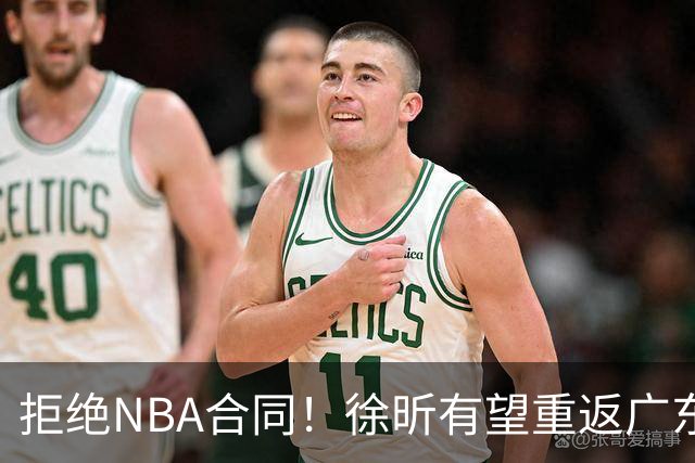 拒绝NBA合同！徐昕有望重返广东队，杜锋惨遭重大打击！