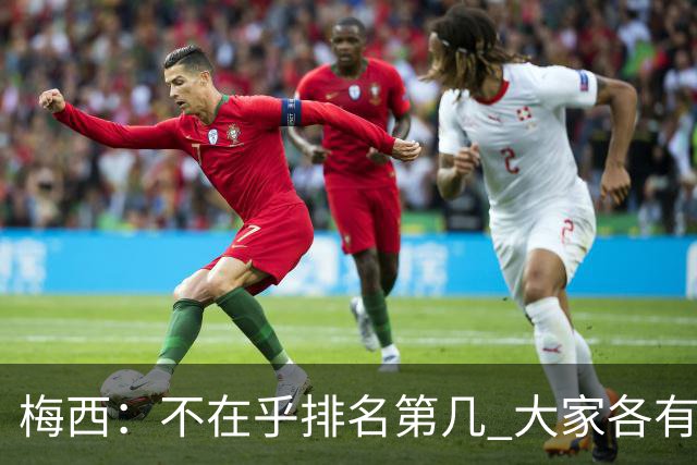 梅西：不在乎排名第几 大家各有所爱 能被称为最佳之一已不可思议