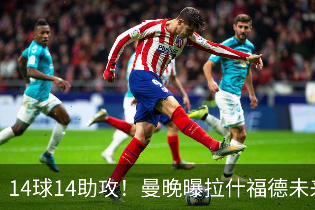 14球14助攻！曼晚曝拉什福德未来确认，无缘租借巴萨，将回归曼联